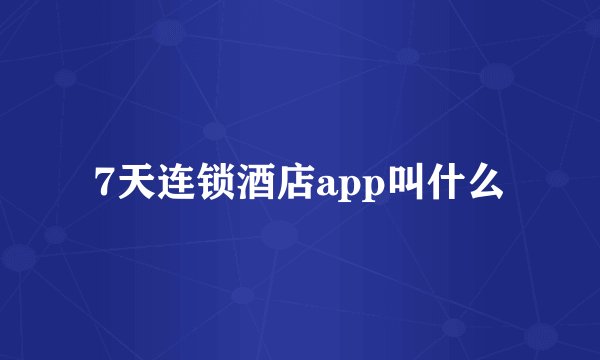 7天连锁酒店app叫什么