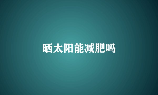 晒太阳能减肥吗