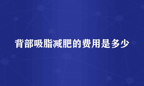 背部吸脂减肥的费用是多少