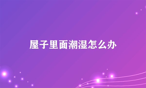 屋子里面潮湿怎么办