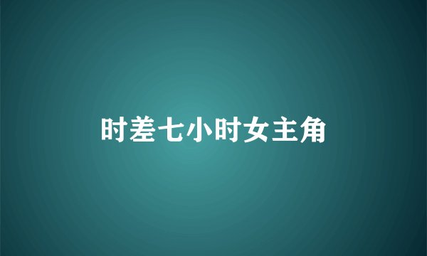时差七小时女主角
