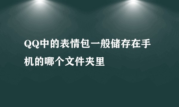 QQ中的表情包一般储存在手机的哪个文件夹里