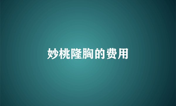 妙桃隆胸的费用