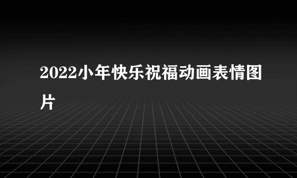 2022小年快乐祝福动画表情图片