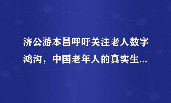济公游本昌呼吁关注老人数字鸿沟,中国老年人的真实生活状态是怎样的?