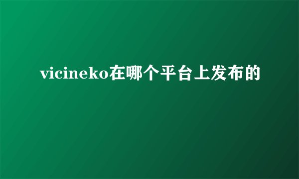 vicineko在哪个平台上发布的