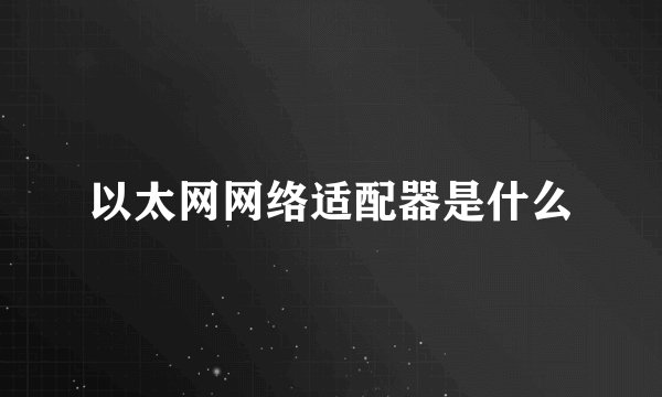 以太网网络适配器是什么