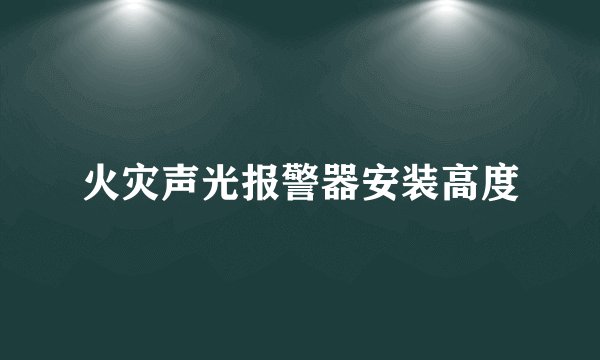 火灾声光报警器安装高度