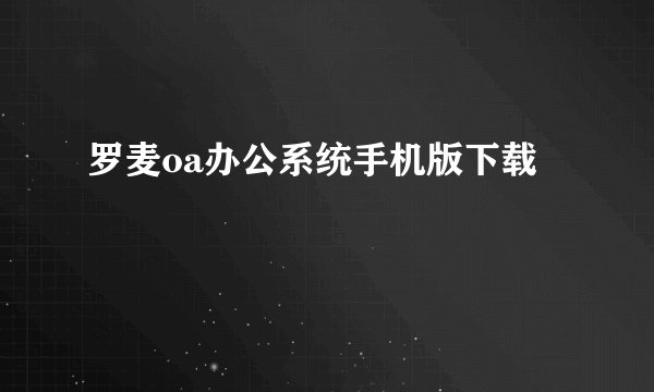 罗麦oa办公系统手机版下载