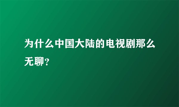 为什么中国大陆的电视剧那么无聊？