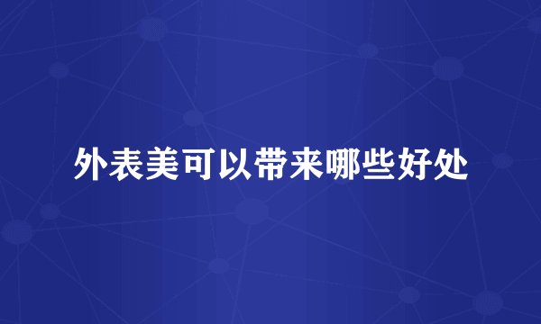 外表美可以带来哪些好处
