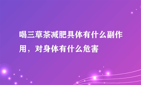 喝三草茶减肥具体有什么副作用，对身体有什么危害