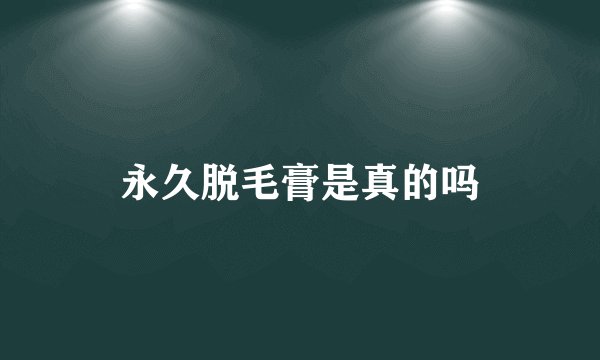 永久脱毛膏是真的吗