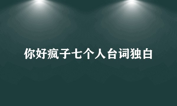 你好疯子七个人台词独白