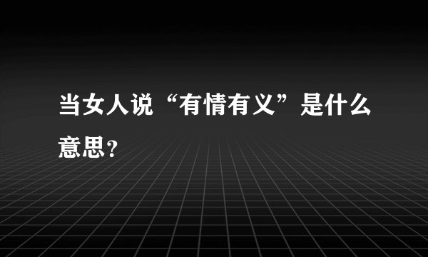 当女人说“有情有义”是什么意思？