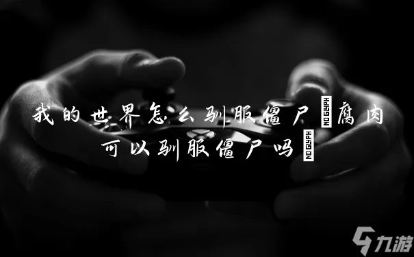 我的世界怎么驯服僵尸 腐肉可以驯服僵尸吗