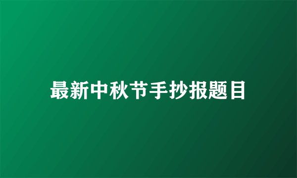 最新中秋节手抄报题目