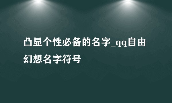 凸显个性必备的名字_qq自由幻想名字符号