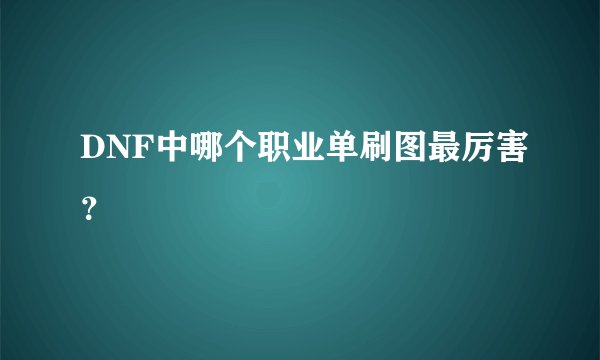 DNF中哪个职业单刷图最厉害？