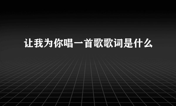让我为你唱一首歌歌词是什么