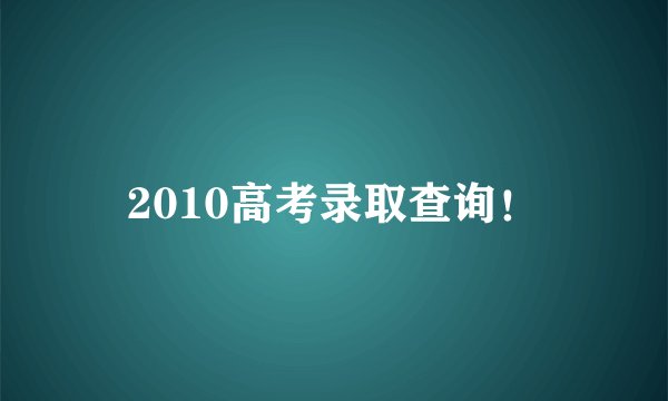 2010高考录取查询!