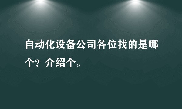 自动化设备公司各位找的是哪个?介绍个。