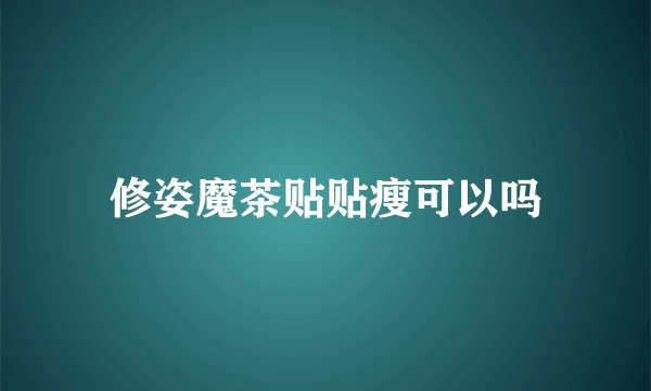 修姿魔茶贴贴瘦可以吗