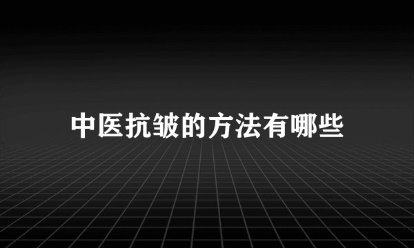 中医抗皱的方法有哪些