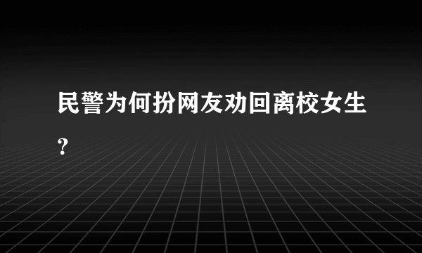 民警为何扮网友劝回离校女生？