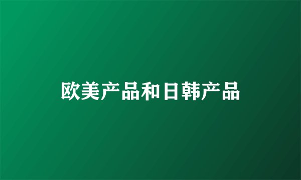 欧美产品和日韩产品