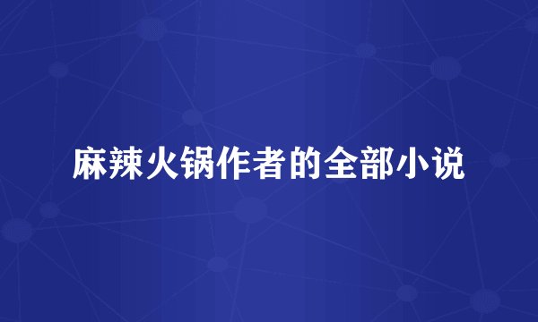 麻辣火锅作者的全部小说