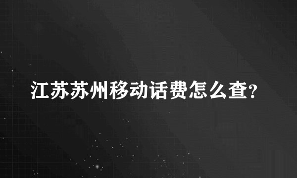 江苏苏州移动话费怎么查？