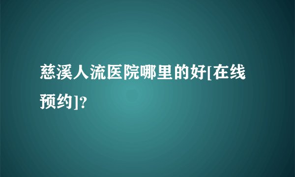 慈溪人流医院哪里的好[在线预约]？