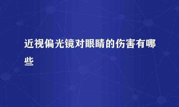近视偏光镜对眼睛的伤害有哪些