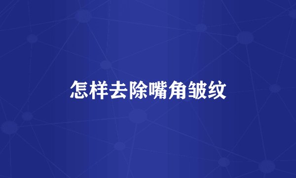 怎样去除嘴角皱纹