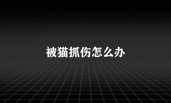 被猫抓伤怎么办
