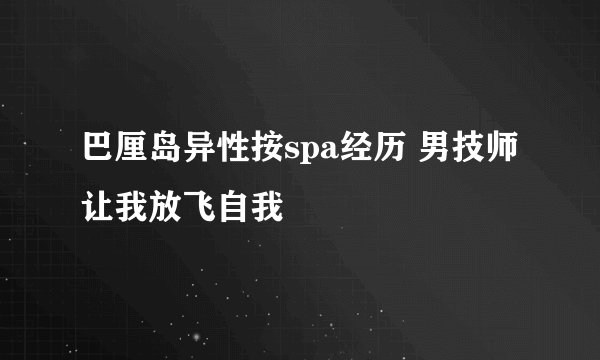 巴厘岛异性按spa经历 男技师让我放飞自我