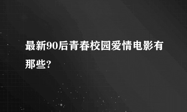 最新90后青春校园爱情电影有那些?