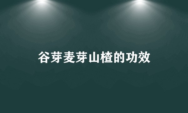 谷芽麦芽山楂的功效