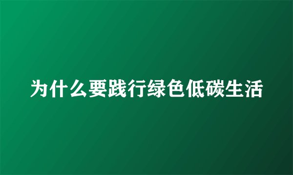为什么要践行绿色低碳生活