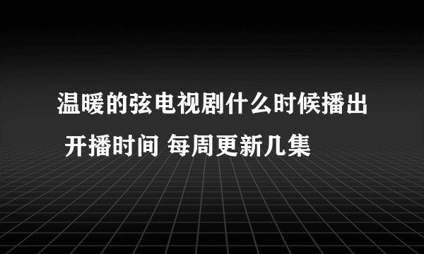 温暖的弦电视剧什么时候播出 开播时间 每周更新几集