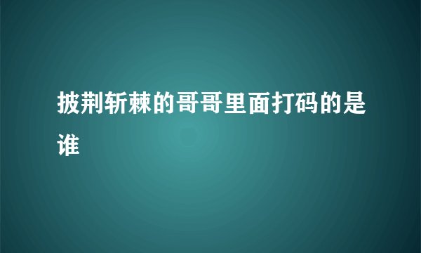 披荆斩棘的哥哥里面打码的是谁