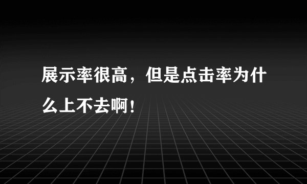 展示率很高，但是点击率为什么上不去啊！