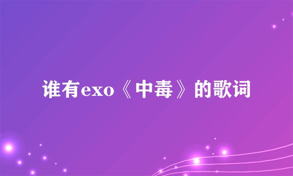谁有exo《中毒》的歌词