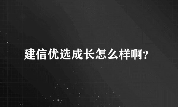 建信优选成长怎么样啊？