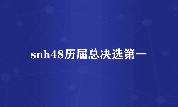 snh48历届总决选第一