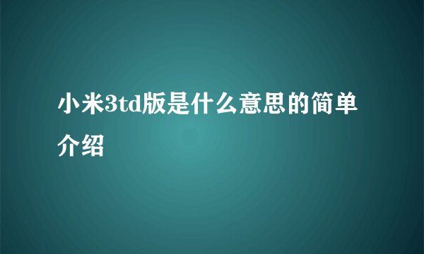 小米3td版是什么意思的简单介绍