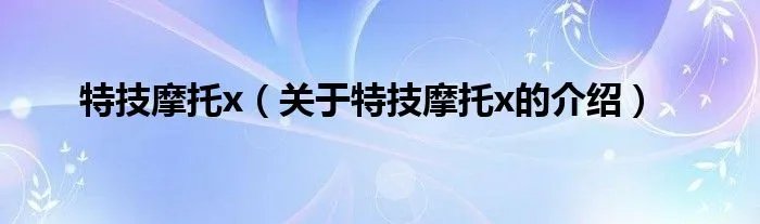特技摩托x（关于特技摩托x的介绍）