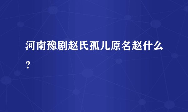 河南豫剧赵氏孤儿原名赵什么？