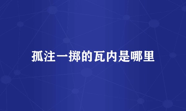 孤注一掷的瓦内是哪里